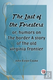 The Last Of The Foresters: Or, Humors On The Border A Story Of The Old Virginia Frontier (Edition2024)