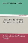 The Last Of The Foresters Or, Humors On The Border
