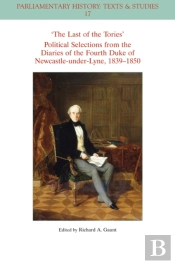 The Last Of The Tories Political Selections From The Diaries Of The Fourth Duke Of Newcastle-Under-Lyne, 1839 - 1850