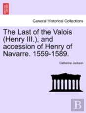 The Last Of The Valois (Henry Iii.), And Accession Of Henry Of Navarre. 1559-1589.