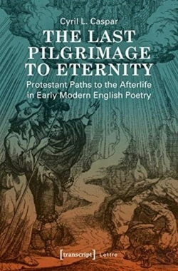Bertrand.pt - The Last Pilgrimage To Eternity Â€“ Protestant Paths To The Afterlife In Early Modern English Poetry