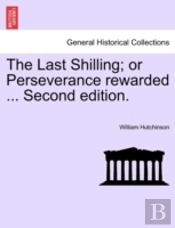 The Last Shilling; Or Perseverance Rewarded ... Second Edition.