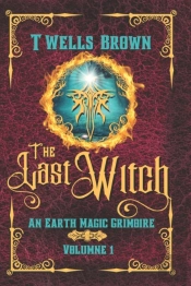 The Last Witch: An Earth Magic Grimoire