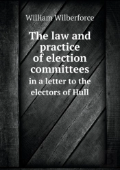 The Law And Practice Of Election Committees In A Letter To The Electors Of Hull