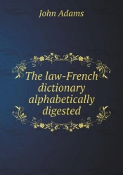The Law-French Dictionary Alphabetically Digested