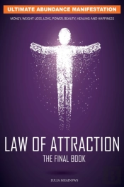 The Law Of Attraction: Ultimate Abundance Manifestation: Money, Weight Loss, Love, Power, Beauty, Healing And Happiness, The Final Law Of Attraction Book.