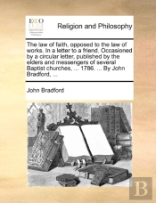 The Law Of Faith, Opposed To The Law Of Works. In A Letter To A Friend. Occasioned By A Circular Letter, Published By The Elders And Messengers Of Sev