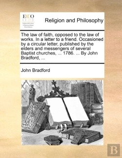 Bertrand.pt - The Law Of Faith, Opposed To The Law Of Works. In A Letter To A Friend. Occasioned By A Circular Letter, Published By The Elders And Messengers Of Sev