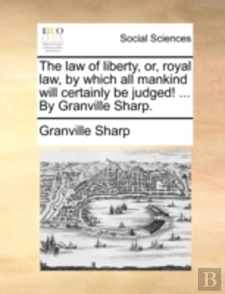 Bertrand.pt - The Law Of Liberty, Or, Royal Law, By Which All Mankind Will Certainly Be Judged! ... By Granville Sharp.