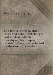 The Law Relating To Chief Rents And Other Rentcharges And Lands As Affected Thereby With A Chapter On Restrictive Covenants And A Selection Of Precedents