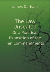 The Law Unsealed Or, A Practical Exposition Of The Ten Commandments