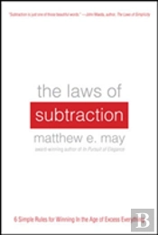 The Laws Of Subtraction: 6 Simple Rules For Winning In The Age Of Excess Everything