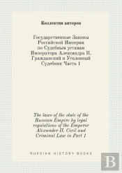 The Laws Of The State Of The Russian Empire By Legal Regulations Of The Emperor Alexander Ii. Civil And Criminal Law In Part 1