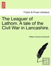 The Leaguer Of Lathom. A Tale Of The Civ