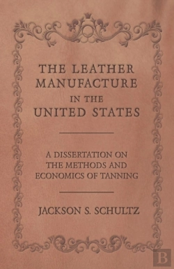 Bertrand.pt - The Leather Manufacture In The United States - A Dissertation On The Methods And Economics Of Tanning
