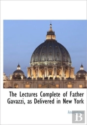 The Lectures Complete Of Father Gavazzi,