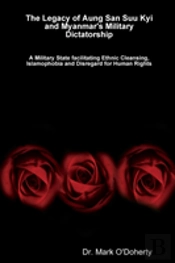 The Legacy Of Aung San Suu Kyi And Myanmar'S Military Dictatorship A Military State Facilitating Ethnic Cleansing, Islamophobia And Disregard For Human Rights