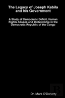 The Legacy Of Joseph Kabila And His Government - A Study Of Democratic Deficit, Human Rights Abuses And Dictatorship In The Democratic Republic Of The Congo