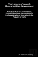 The Legacy Of Joseph Muscat And His Government - A Study Of Rule-Of-Law Violations, Politically Motivated Harassment And The Assassination Of Journalism In The Republic Of Malta