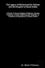 The Legacy Of Mohammed Bin Salman And The Kingdom Of Saudi Arabia - A Study Of Human Rights Violations, Gender Violence, Civilian Suffering And Violation Of Freedom Of Expression In Saudi Arabia