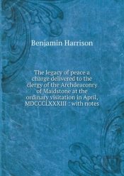 The Legacy Of Peace A Charge Delivered To The Clergy Of The Archdeaconry Of Maidstone At The Ordinary Visitation In April, Mdccclxxxiii