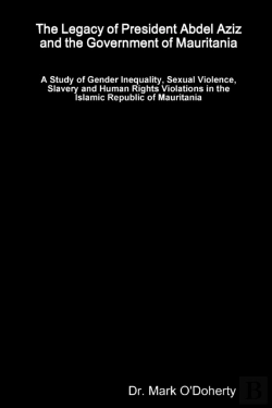 Bertrand.pt - The Legacy Of President Abdel Aziz And The Government Of Mauritania - A Study Of Gender Inequality, Sexual Violence, Slavery And Human Rights Violations In The Islamic Republic Of Mauritania