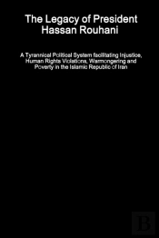 The Legacy Of President Hassan Rouhani - A Tyrannical Political System Facilitating Injustice, Human Rights Violations, Warmongering And Poverty In The Islamic Republic Of Iran