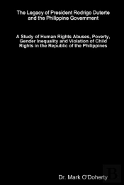 The Legacy Of President Rodrigo Duterte And The Philippine Government - A Study Of Human Rights Abuses, Poverty, Gender Inequality And Violation Of Child Rights In The Republic Of The Philippines