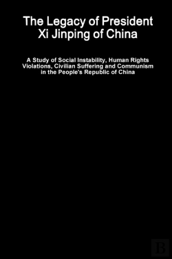Bertrand.pt - The Legacy Of President Xi Jinping Of China - A Study Of Social Instability, Human Rights Violations, Civilian Suffering And Communism In The People'S Republic Of China