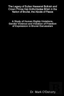 The Legacy Of Sultan Hassanal Bolkiah And Crown Prince Haji Al-Muhtadee Billah In The Nation Of Brunei, The Abode Of Peace - A Study Of Human Rights Violations, Gender Violence And Violation Of Freedo