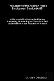 The Legacy Of The Austrian Public Employment Service (Ams) ÃƒÂ A Dictatorial Institution Facilitating Inequality, Human Rights Violations And Victimisation In The Republic Of Austria