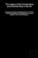 The Legacy Of The Conservative And Unionist Party In The Uk - A Dictatorial Party Facilitating Abuse Of Power, Political Instability And Violations Of Human Rights In The United Kingdom