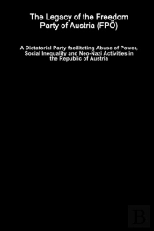 The Legacy Of The Freedom Party Of Austria (Fpo) - A Dictatorial Party Facilitating Abuse Of Power, Social Inequality And Neo-Nazi Activities In The Republic Of Austria
