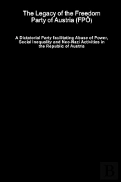 The Legacy Of The Freedom Party Of Austria (Fpoe) - A Dictatorial Party Facilitating Abuse Of Power, Social Inequality And Neo-Nazi Activities In The Republic Of Austria