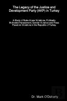 The Legacy Of The Justice And Development Party (Akp) In Turkey - A Study Of Rule-Of-Law Violations, Politically Motivated Harassment, Gender Violence And Press Freedom Violations In The Republic Of T