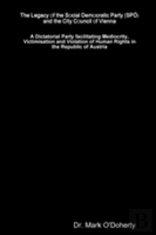 The Legacy Of The Social Democratic Party (Sp...) And The City Council Of Vienna   A Dictatorial Party Facilitating Mediocrity, Victimisation And Violation Of Human Rights In The Republic Of Austria