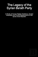 The Legacy Of The Syrian Ba'Ath Party - A Study Of Human Rights Violations, Gender Inequality And Forced Displacement In The Syrian Arab Republic