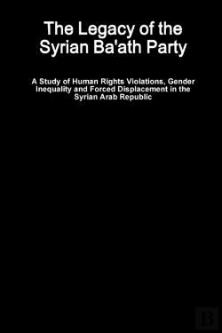 Bertrand.pt - The Legacy Of The Syrian Ba'Ath Party - A Study Of Human Rights Violations, Gender Inequality And Forced Displacement In The Syrian Arab Republic