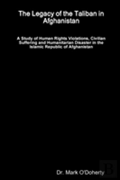 The Legacy Of The Taliban In Afghanistan - A Study Of Human Rights Violations, Civilian Suffering And Humanitarian Disaster In The Islamic Republic Of Afghanistan