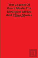 The Legend Of Korra Meets The Divergent Series And Other Stories (Books 1-16)