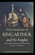 The Legends Of King Arthur And His Knights By James Knowles (Illustrated Edition)