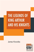 The Legends Of King Arthur And His Knights
