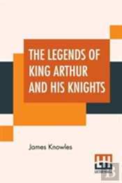The Legends Of King Arthur And His Knights