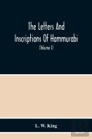 The Letters And Inscriptions Of Hammurabi, King Of Babylon, About B.C. 2200, To Which Are Added A Series Of Letters Of Other Kings Of The First Dynasty Of Babylon. The Original Babylonian Texts, Edite