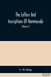 The Letters And Inscriptions Of Hammurabi, King Of Babylon, About B.C. 2200, To Which Are Added A Series Of Letters Of Other Kings Of The First Dynasty Of Babylon. The Original Babylonian Texts, Edite