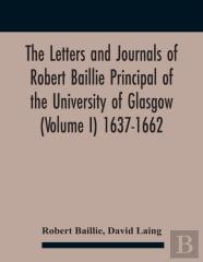The Letters And Journals Of Robert Baillie Principal Of The University Of Glasgow (Volume I) 1637-1662
