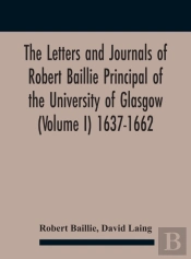 The Letters And Journals Of Robert Baillie Principal Of The University Of Glasgow (Volume I) 1637-1662