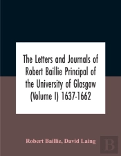 The Letters And Journals Of Robert Baillie Principal Of The University Of Glasgow (Volume I) 1637-1662