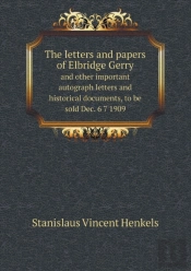 The Letters And Papers Of Elbridge Gerry And Other Important Autograph Letters And Historical Documents, To Be Sold Dec. 6 7 1909