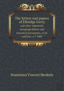 Bertrand.pt - The Letters And Papers Of Elbridge Gerry And Other Important Autograph Letters And Historical Documents, To Be Sold Dec. 6 7 1909